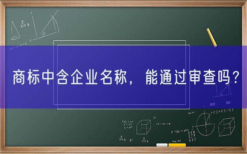 商标中含企业名称，能通过审查吗？