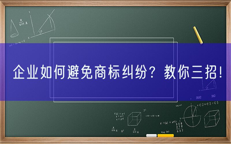 企业如何避免商标纠纷？教你三招！