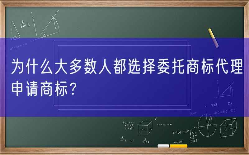 为什么大多数人都选择委托商标代理申请商标？