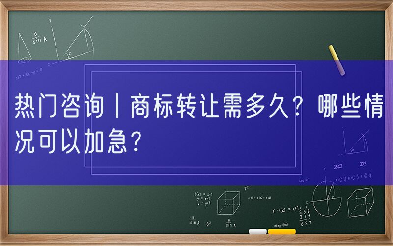 热门咨询丨商标转让需多久？哪些情况可以加急？