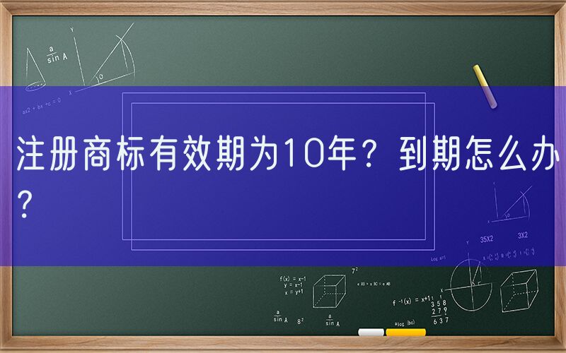 注册商标有效期为10年？到期怎么办？