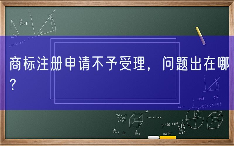 商标注册申请不予受理，问题出在哪？