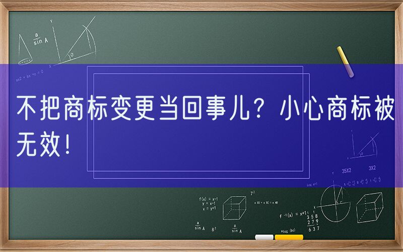 不把商标变更当回事儿？小心商标被无效！