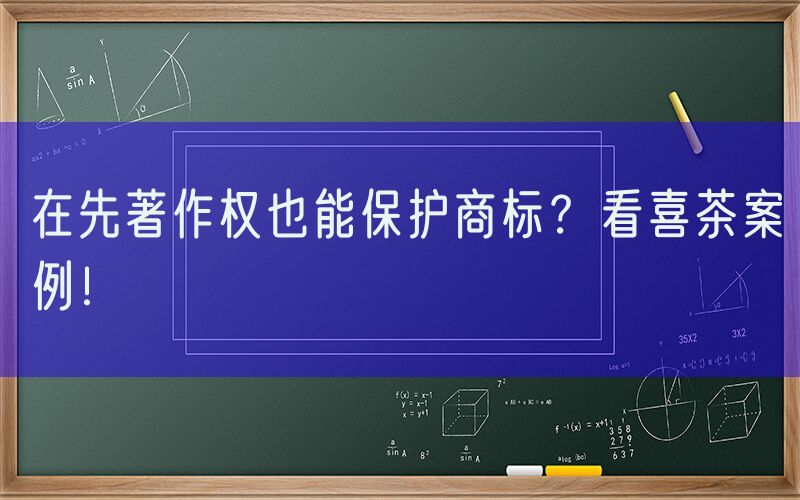 在先著作权也能保护商标？看喜茶案例！