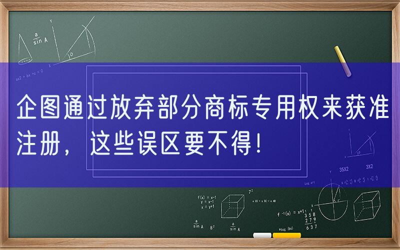 企图通过放弃部分商标专用权来获准注册，这些误区要不得！