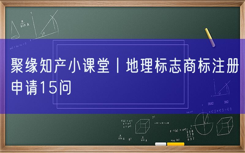 聚缘知产小课堂丨地理标志商标注册申请15问