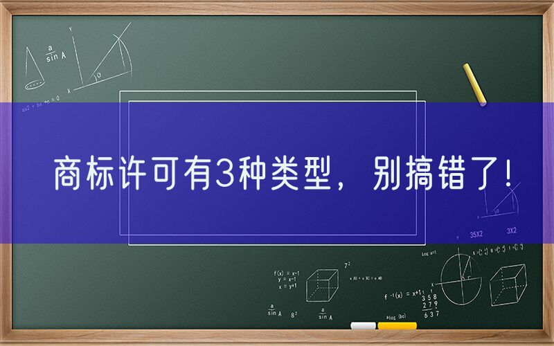 商标许可有3种类型，别搞错了！