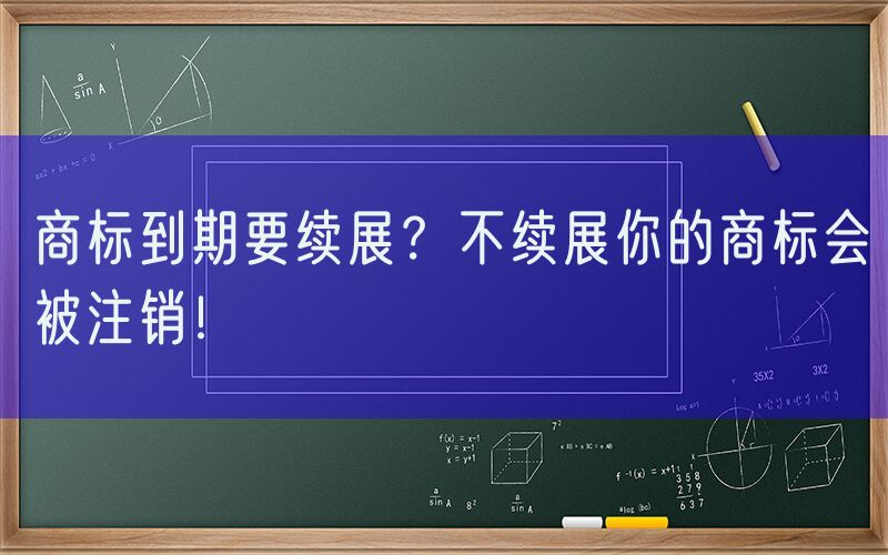 商标到期要续展？不续展你的商标会被注销！