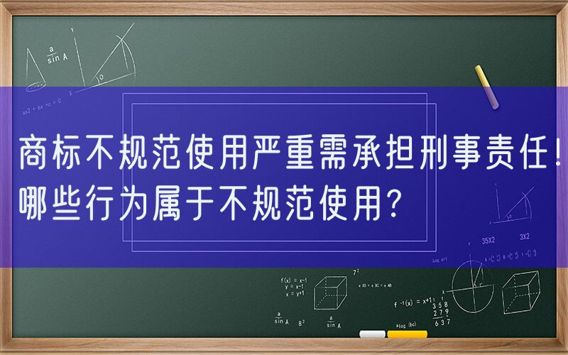 商标不规范使用严重需承担刑事责任！哪些行为属于不规范使用？