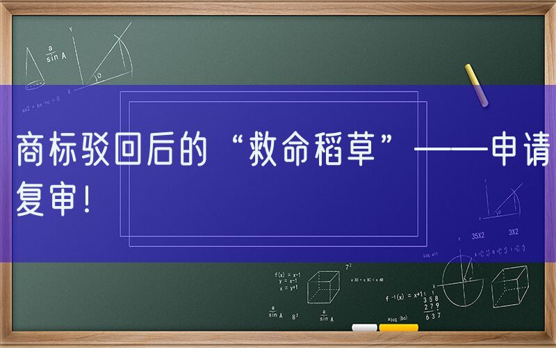 商标驳回后的“救命稻草”——申请复审！