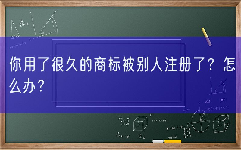 你用了很久的商标被别人注册了？怎么办？