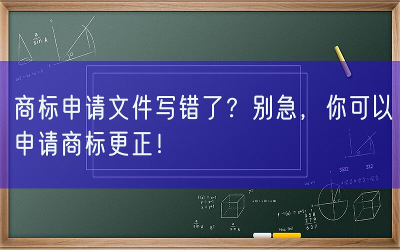 商标申请文件写错了？别急，你可以申请商标更正！
