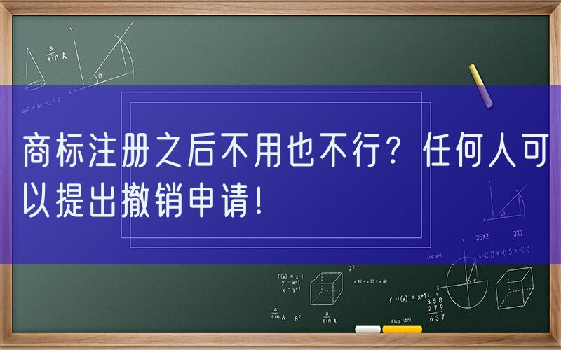 商标注册之后不用也不行？任何人可以提出撤销申请！