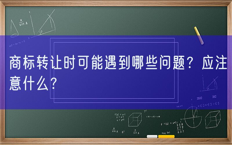 商标转让时可能遇到哪些问题？应注意什么？