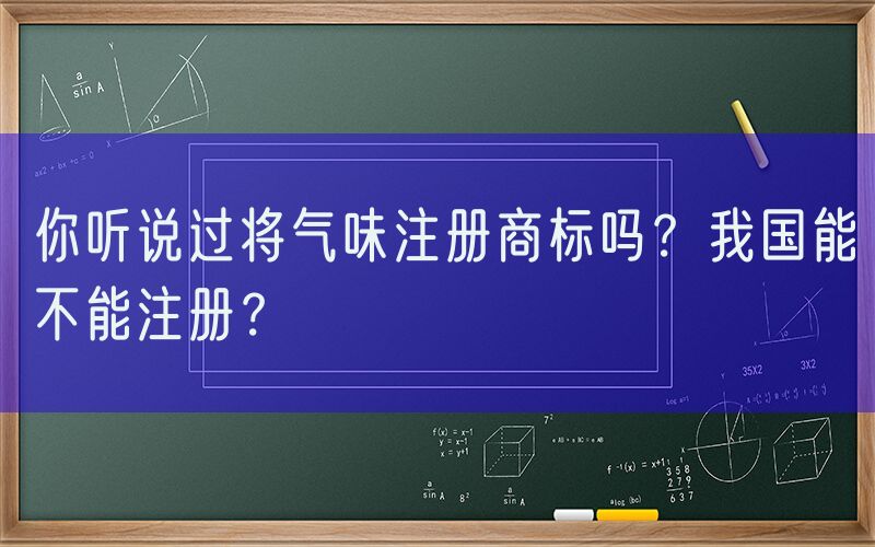 你听说过将气味注册商标吗？我国能不能注册？