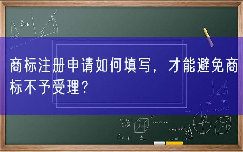 商标注册申请如何填写，才能避免商标不予受理？