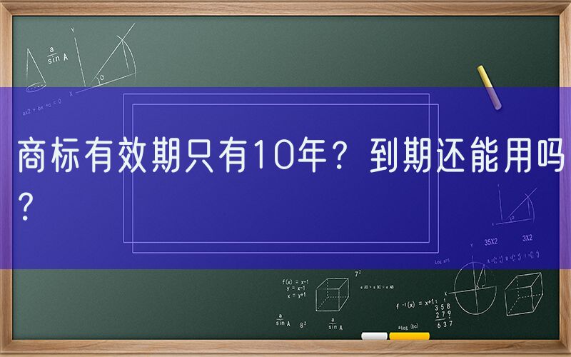 商标有效期只有10年？到期还能用吗？
