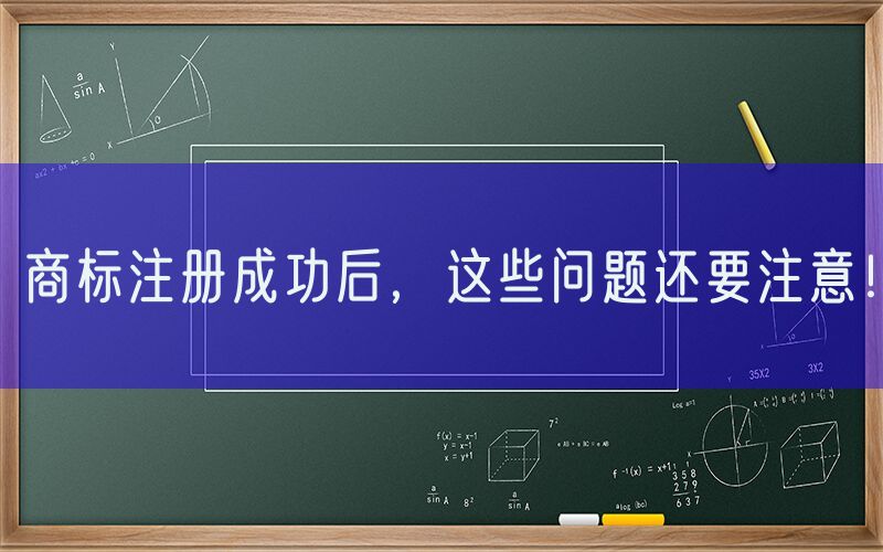 商标注册成功后，这些问题还要注意！