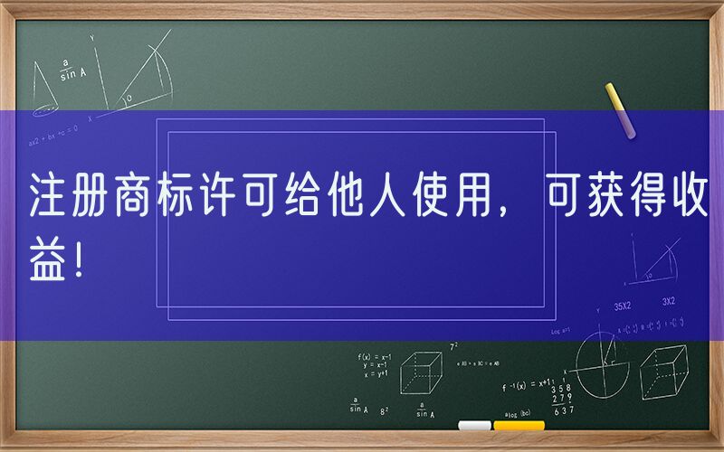 注册商标许可给他人使用，可获得收益！