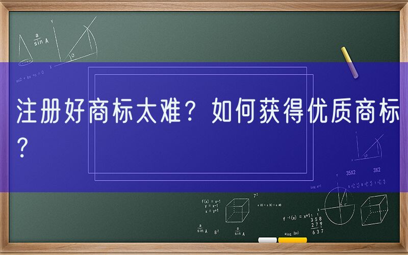 注册好商标太难？如何获得优质商标？