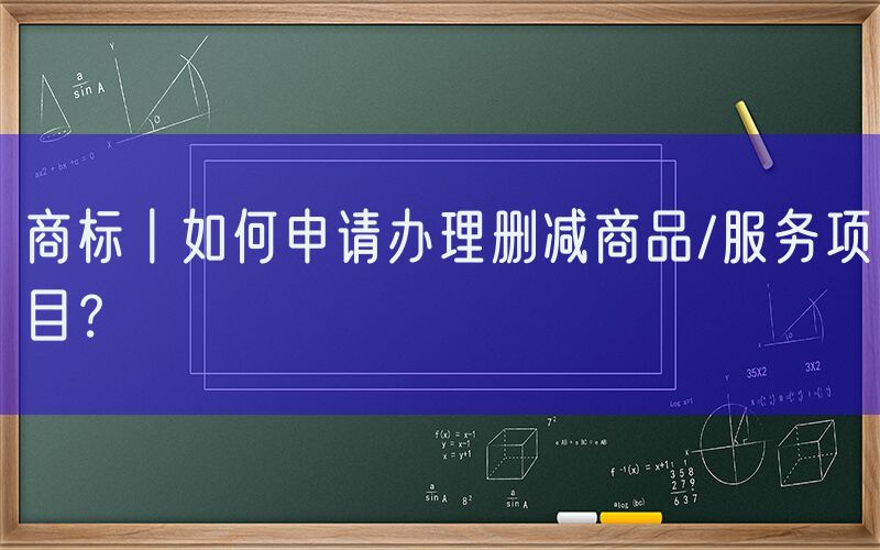 商标丨如何申请办理删减商品/服务项目？