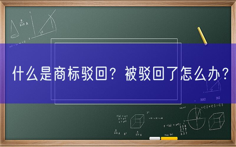 什么是商标驳回？被驳回了怎么办？