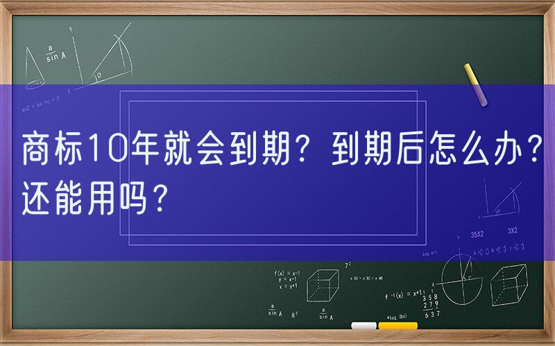 商标10年就会到期？到期后怎么办？还能用吗？