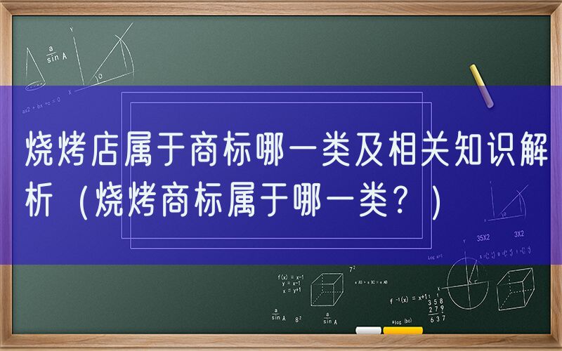  烧烤店属于商标哪一类及相关知识解析（烧烤商标属于哪一类？）