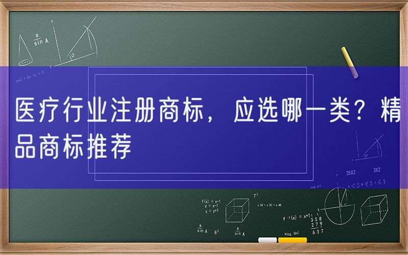 医疗行业注册商标，应选哪一类？精品商标推荐