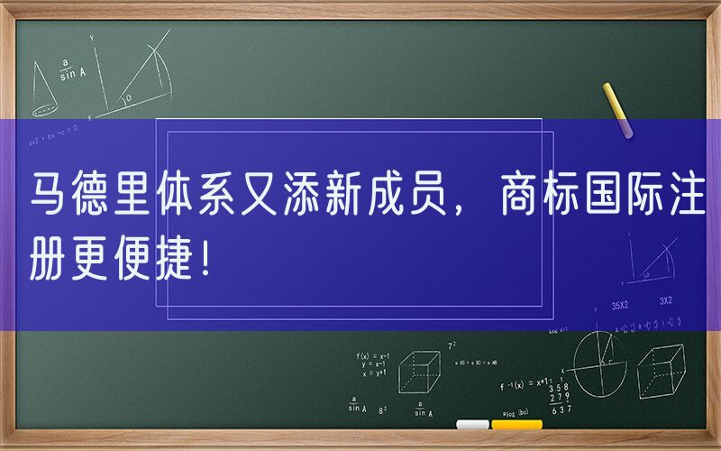 马德里体系又添新成员，商标国际注册更便捷！