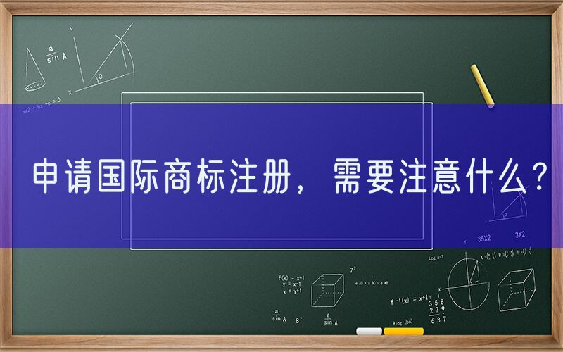 申请国际商标注册，需要注意什么？