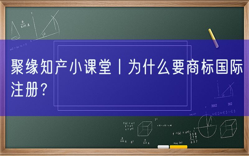 聚缘知产小课堂丨为什么要商标国际注册？