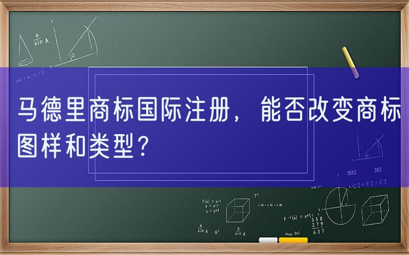 马德里商标国际注册，能否改变商标图样和类型？