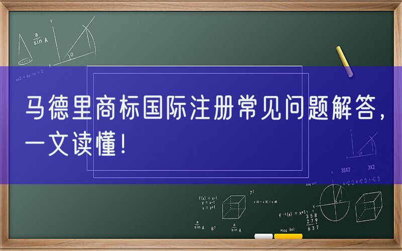 马德里商标国际注册常见问题解答，一文读懂！
