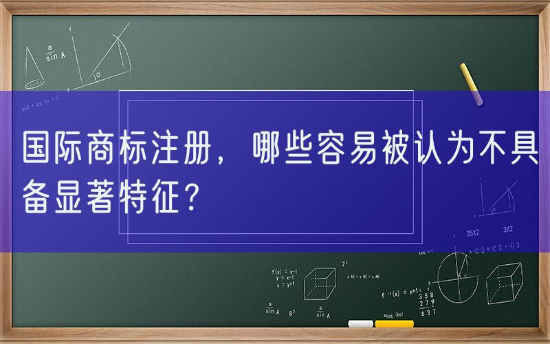 国际商标注册，哪些容易被认为不具备显著特征？