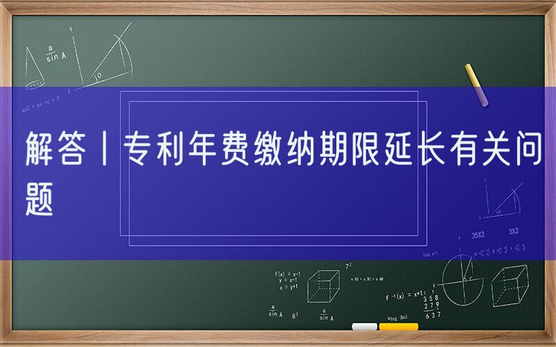 解答丨专利年费缴纳期限延长有关问题