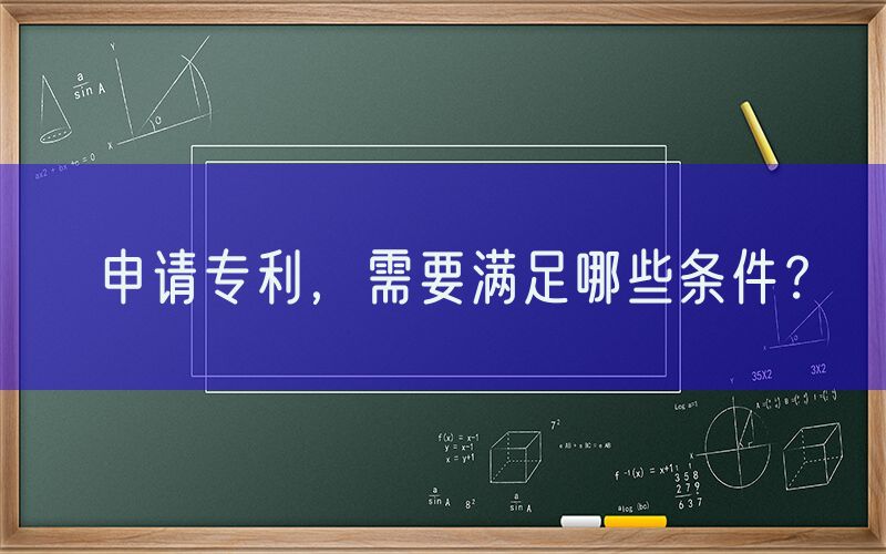 申请专利，需要满足哪些条件？