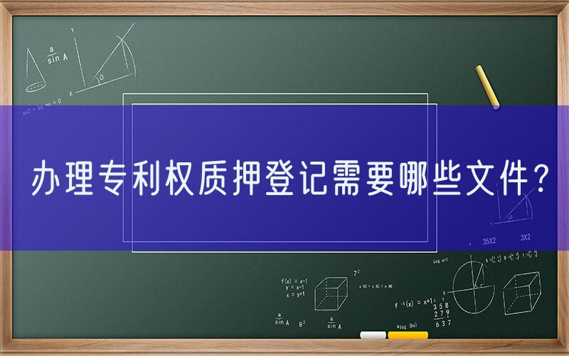 办理专利权质押登记需要哪些文件？