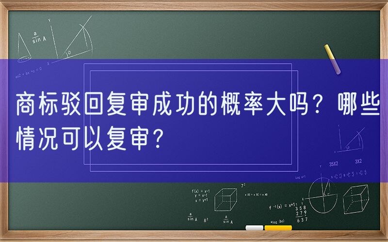 商标驳回复审成功的概率大吗？哪些情况可以复审？