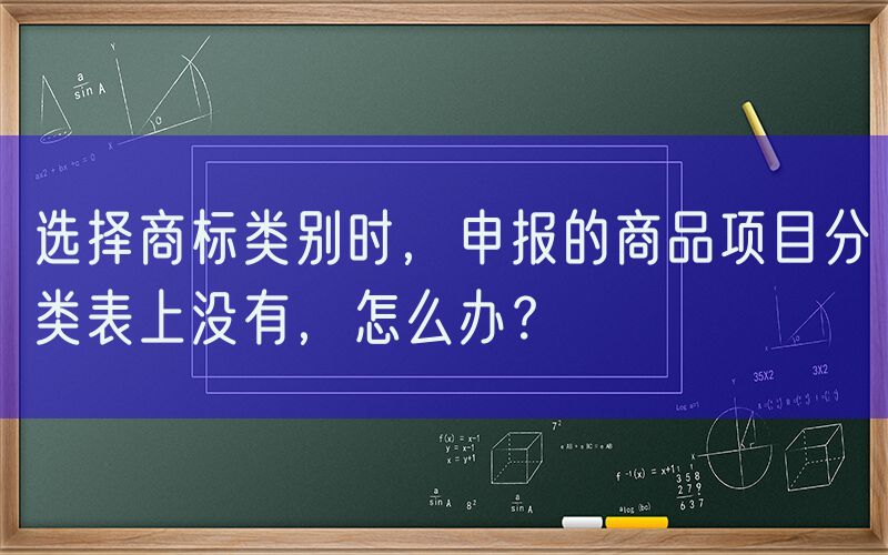 选择商标类别时，申报的商品项目分类表上没有，怎么办？
