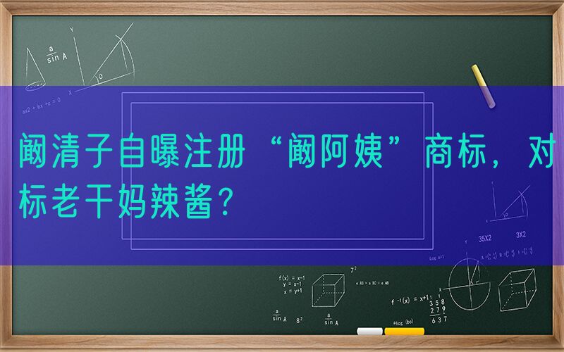 阚清子自曝注册“阚阿姨”商标，对标老干妈辣酱？