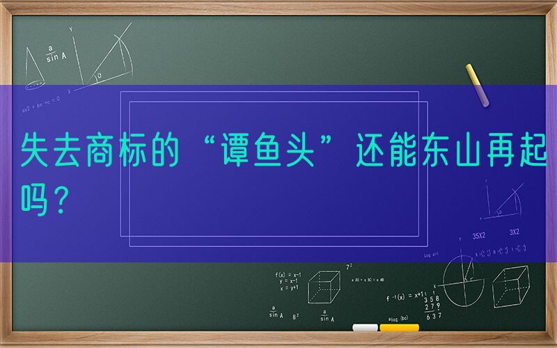 失去商标的“谭鱼头”还能东山再起吗？