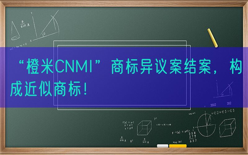 “橙米CNMI”商标异议案结案，构成近似商标！
