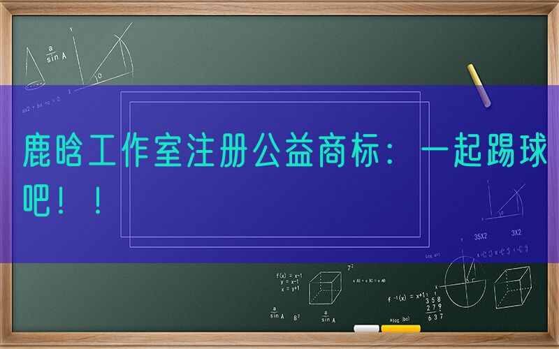 鹿晗工作室注册公益商标：一起踢球吧！！