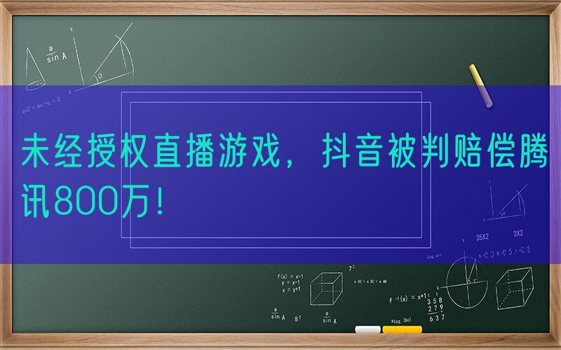 未经授权直播游戏，抖音被判赔偿腾讯800万！