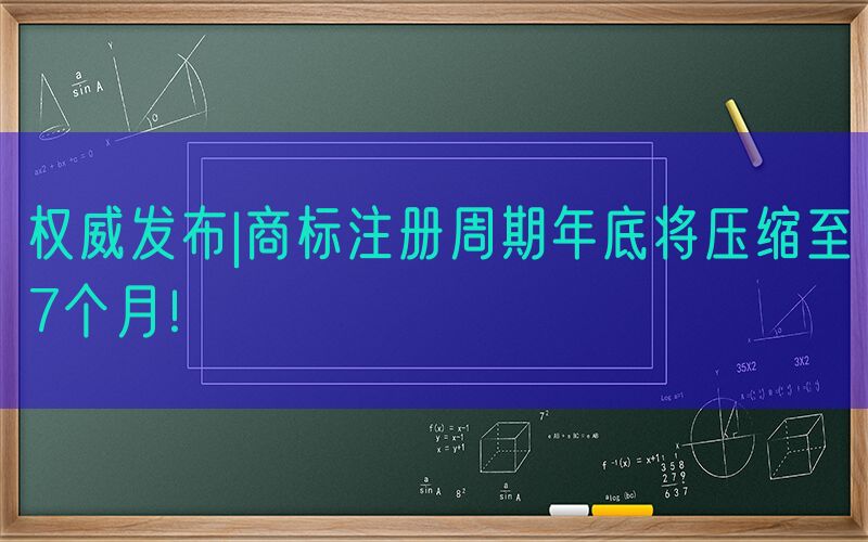 权威发布|商标注册周期年底将压缩至7个月！