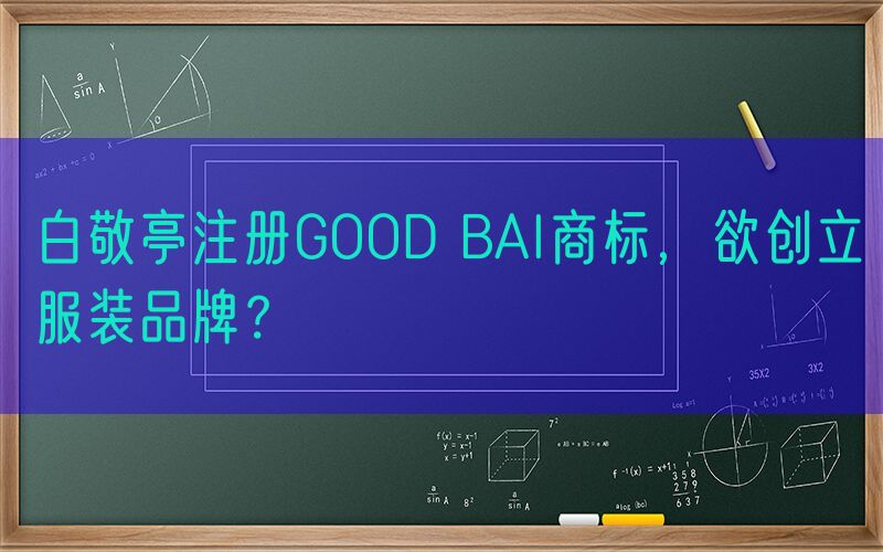 白敬亭注册GOOD BAI商标，欲创立服装品牌？