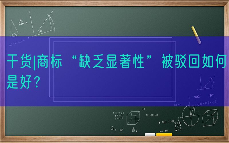干货|商标“缺乏显著性”被驳回如何是好？