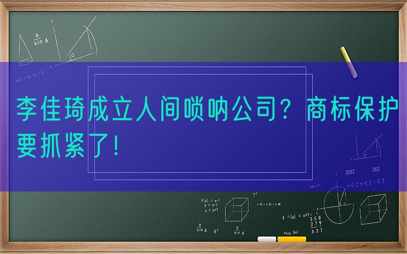 李佳琦成立人间唢呐公司？商标保护要抓紧了！