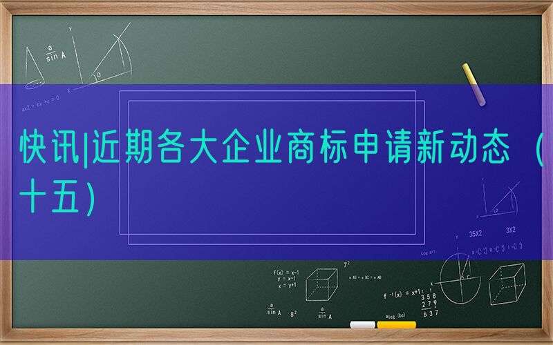 快讯|近期各大企业商标申请新动态（十五）